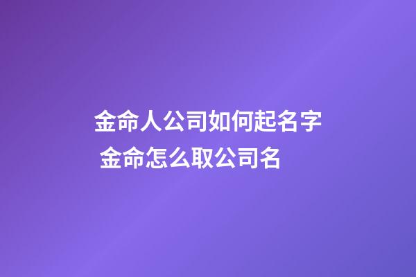 金命人公司如何起名字 金命怎么取公司名-第1張-公司起名-玄機派